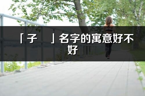 「子旻」名字的寓意好不好_子旻含义分析