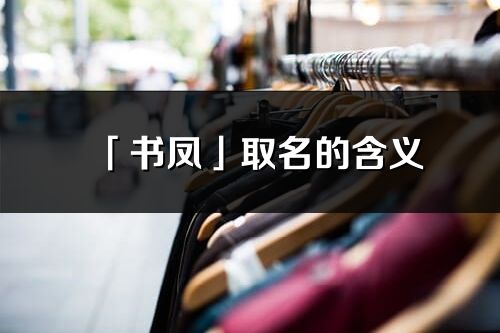 「书凤」取名的含义_书凤名字寓意