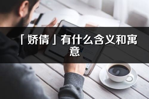 「娇倩」有什么含义和寓意_娇倩名字的出处与意思