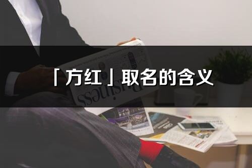 「方红」取名的含义_方红名字寓意