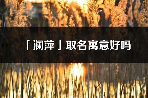 「澜萍」取名寓意好吗_澜萍名字含义及五行