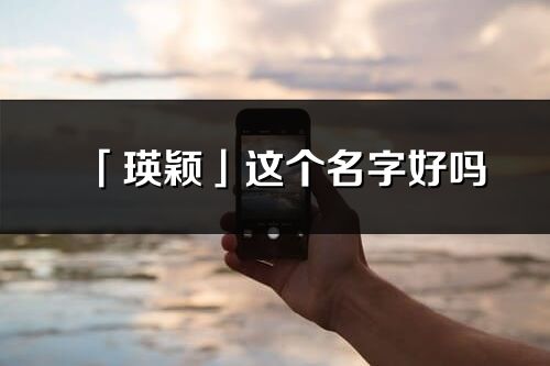 「瑛颖」这个名字好吗_瑛颖名字寓意,含义