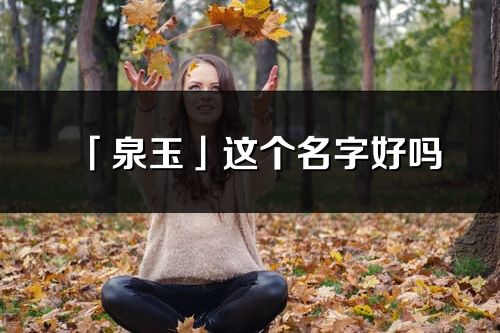 「泉玉」这个名字好吗_泉玉名字寓意,含义