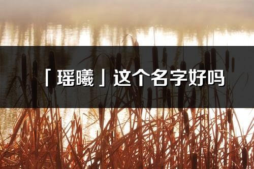 「瑶曦」这个名字好吗_瑶曦名字寓意,含义