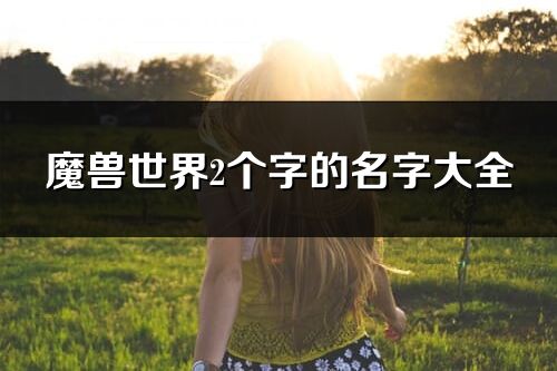 魔兽世界2个字的名字大全(424个)