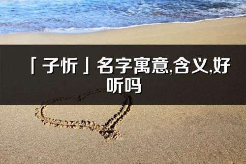 「子忻」名字寓意,含义,好听吗_子忻名字分析打分