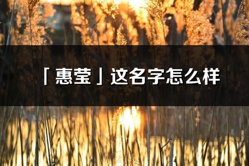 「惠莹」这名字怎么样_惠莹的名字解释