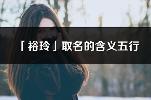 「裕玲」取名的含义五行_裕玲名字寓意解释