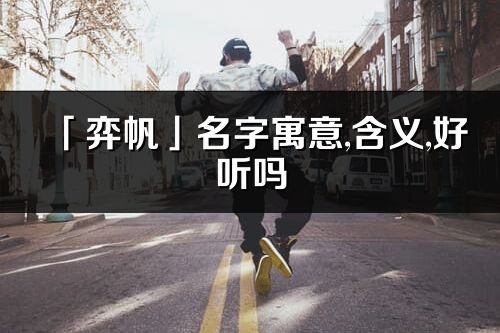 「弈帆」名字寓意,含义,好听吗_弈帆名字分析打分