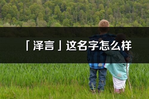 「泽言」这名字怎么样_泽言的名字解释