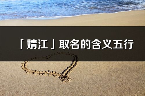 「婧江」取名的含义五行_婧江名字寓意解释