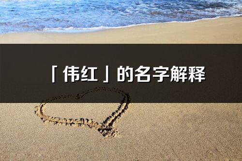 「伟红」的名字解释_伟红含义分析