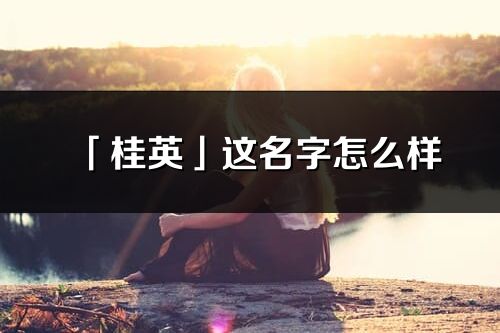 「桂英」这名字怎么样_桂英的名字解释