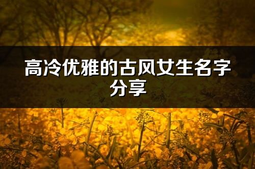 高冷优雅的古风女生名字分享