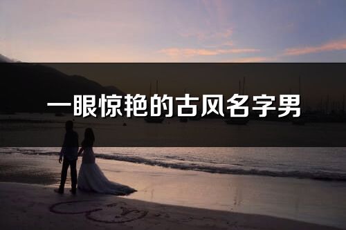 一眼惊艳的古风名字男