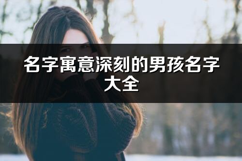 名字寓意深刻的男孩名字大全(精选67个)