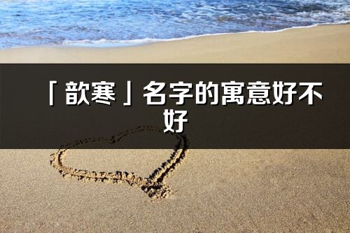 「歆寒」名字的寓意好不好_歆寒含义分析
