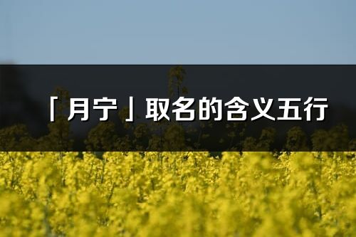 「月宁」取名的含义五行_月宁名字寓意解释
