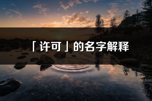 「许可」的名字解释_许可含义分析