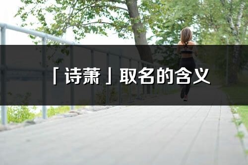 「诗萧」取名的含义_诗萧名字寓意解释