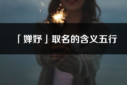 「婵妤」取名的含义五行_婵妤名字寓意解释