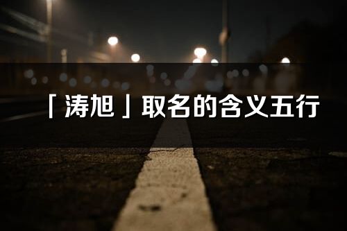 「涛旭」取名的含义五行_涛旭名字寓意解释
