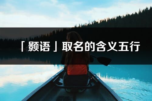 「颢语」取名的含义五行_颢语名字寓意解释
