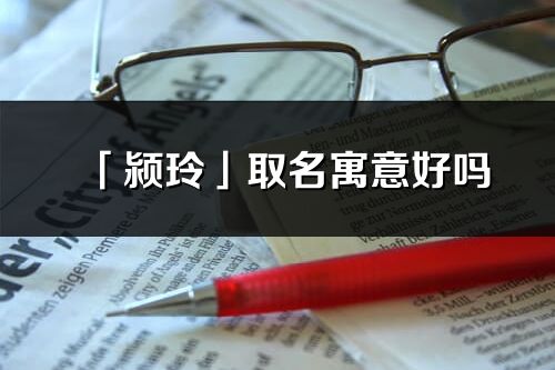 「颍玲」取名寓意好吗_颍玲名字含义及五行