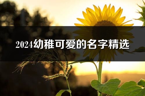 2024幼稚可爱的名字精选(优选242个)