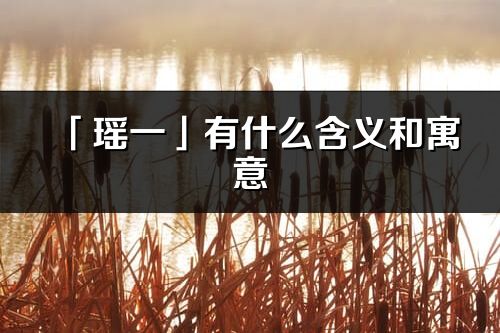 「瑶一」有什么含义和寓意_瑶一名字的出处与意思