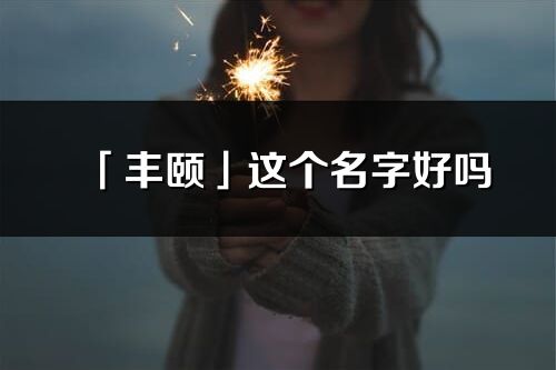 「丰颐」这个名字好吗_丰颐名字寓意,含义