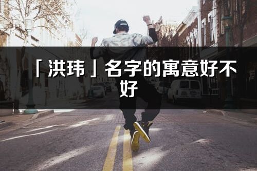 「洪玮」名字的寓意好不好_洪玮含义分析