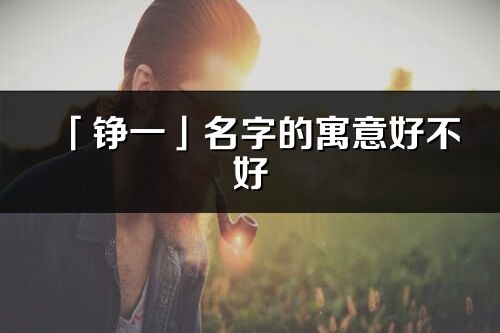 「铮一」名字的寓意好不好_铮一含义分析