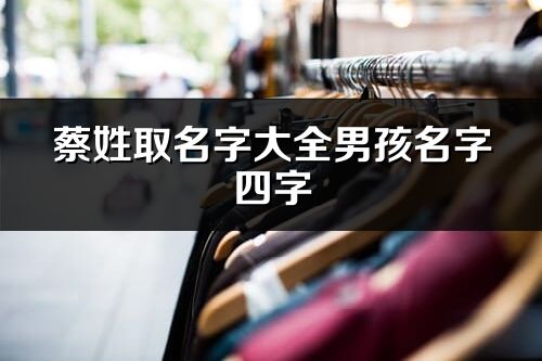 蔡姓取名字大全男孩名字四字