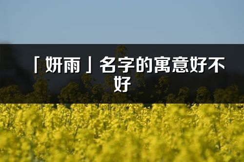 「妍雨」名字的寓意好不好_妍雨含义分析