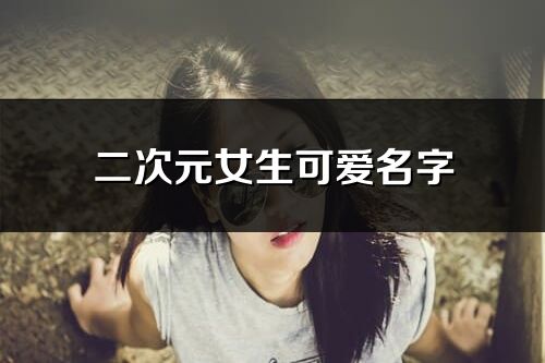 二次元女生可爱名字(共207个)