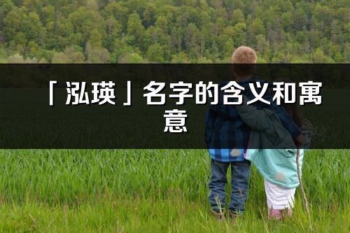 「泓瑛」名字的含义和寓意_泓瑛的出处与意思解释