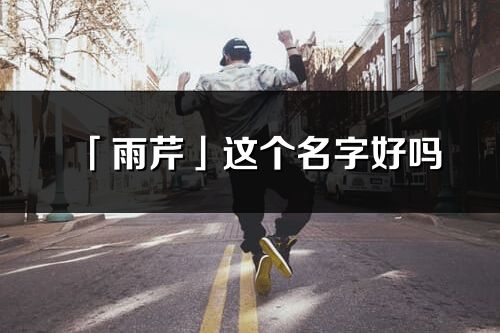 「雨芹」这个名字好吗_雨芹名字寓意,含义