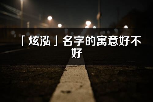 「炫泓」名字的寓意好不好_炫泓含义分析