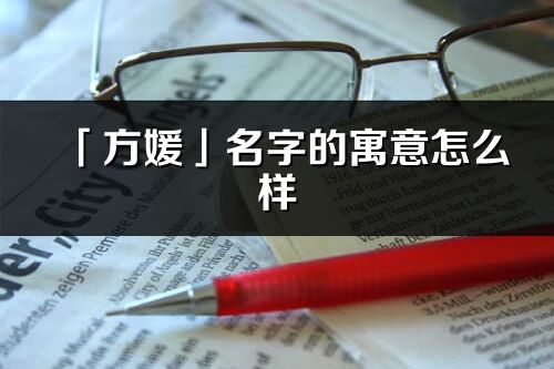 「方媛」名字的寓意怎么样_方媛的出处