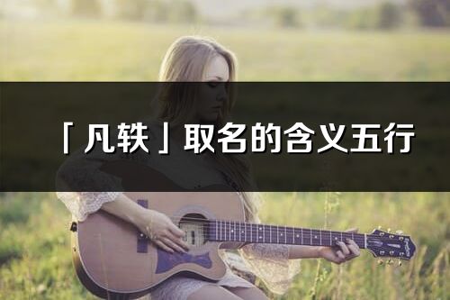 「凡轶」取名的含义五行_凡轶名字寓意解释