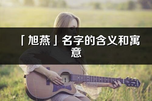 「旭燕」名字的含义和寓意_旭燕的出处与意思解释