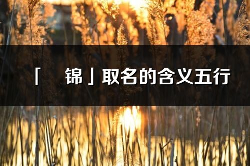 「玥锦」取名的含义五行_玥锦名字寓意解释