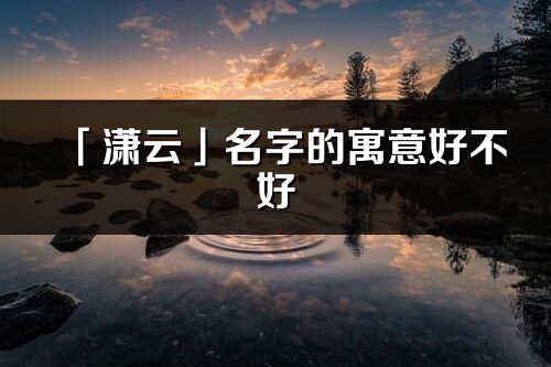 「潇云」名字的寓意好不好_潇云含义分析