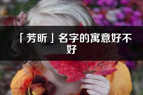 「芳昕」名字的寓意好不好_芳昕含义分析