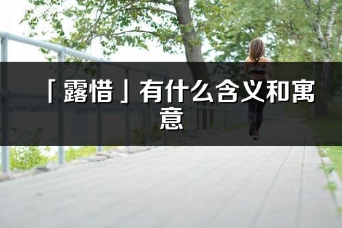 「露惜」有什么含义和寓意_露惜名字的出处与意思