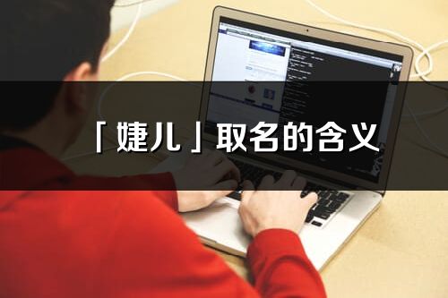 「婕儿」取名的含义_婕儿名字寓意解释