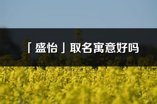 「盛怡」取名寓意好吗_盛怡名字含义及寓意