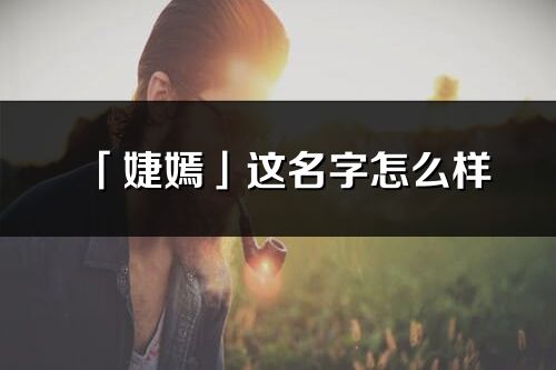 「婕嫣」这名字怎么样_婕嫣的名字解释