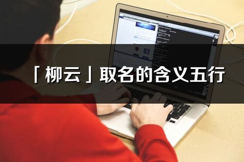 「柳云」取名的含义五行_柳云名字寓意解释